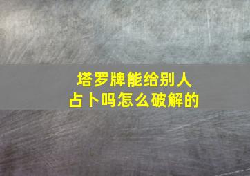 塔罗牌能给别人占卜吗怎么破解的