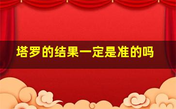 塔罗的结果一定是准的吗