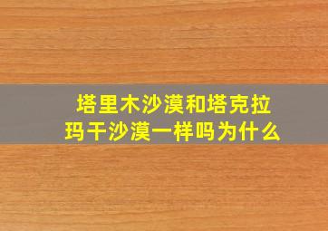 塔里木沙漠和塔克拉玛干沙漠一样吗为什么