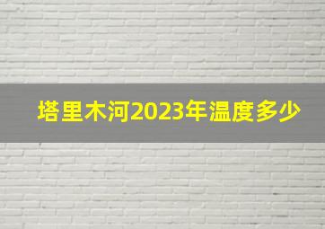 塔里木河2023年温度多少