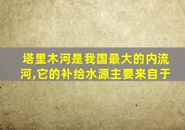 塔里木河是我国最大的内流河,它的补给水源主要来自于