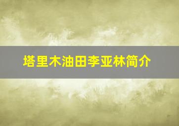 塔里木油田李亚林简介