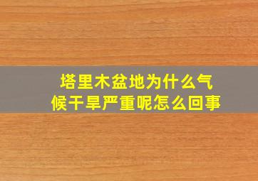 塔里木盆地为什么气候干旱严重呢怎么回事