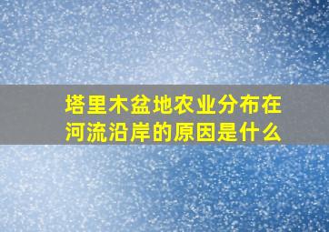 塔里木盆地农业分布在河流沿岸的原因是什么