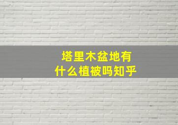 塔里木盆地有什么植被吗知乎