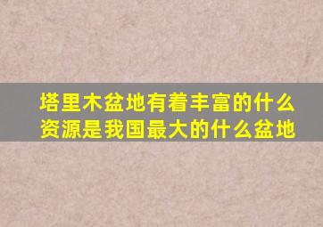 塔里木盆地有着丰富的什么资源是我国最大的什么盆地