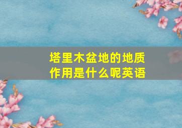 塔里木盆地的地质作用是什么呢英语