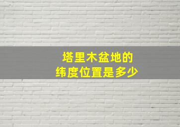 塔里木盆地的纬度位置是多少