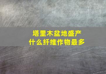 塔里木盆地盛产什么纤维作物最多