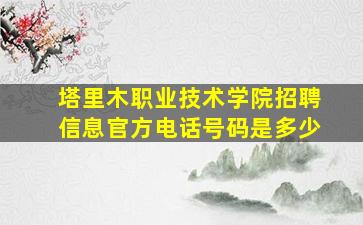 塔里木职业技术学院招聘信息官方电话号码是多少