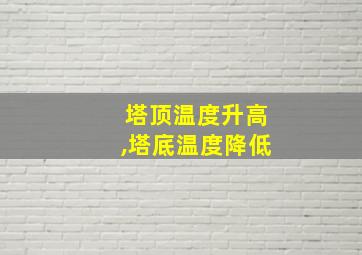 塔顶温度升高,塔底温度降低