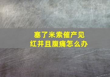 塞了米索催产见红并且腹痛怎么办