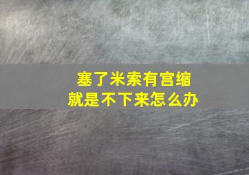 塞了米索有宫缩就是不下来怎么办