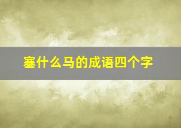 塞什么马的成语四个字