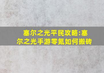 塞尔之光平民攻略:塞尔之光手游零氪如何搬砖