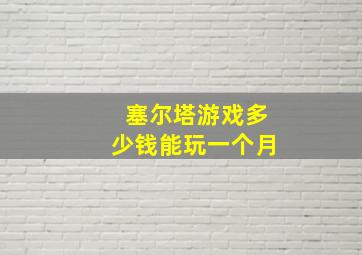 塞尔塔游戏多少钱能玩一个月