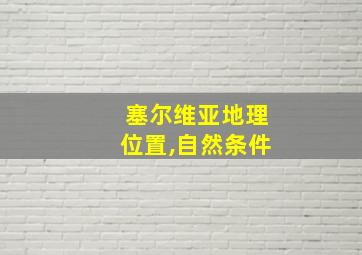 塞尔维亚地理位置,自然条件