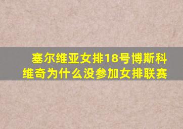 塞尔维亚女排18号博斯科维奇为什么没参加女排联赛