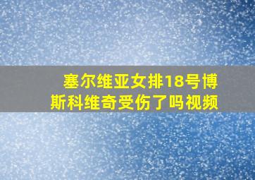 塞尔维亚女排18号博斯科维奇受伤了吗视频