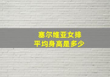 塞尔维亚女排平均身高是多少