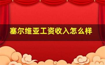 塞尔维亚工资收入怎么样