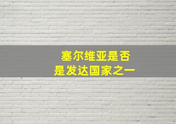 塞尔维亚是否是发达国家之一