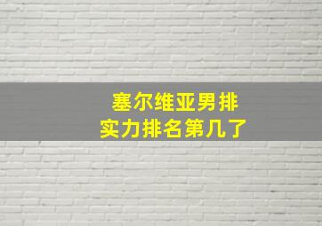 塞尔维亚男排实力排名第几了