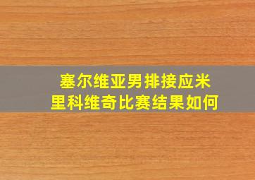 塞尔维亚男排接应米里科维奇比赛结果如何