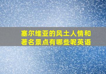 塞尔维亚的风土人情和著名景点有哪些呢英语