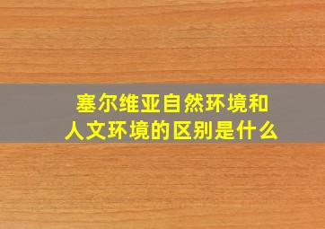 塞尔维亚自然环境和人文环境的区别是什么