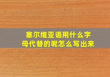 塞尔维亚语用什么字母代替的呢怎么写出来