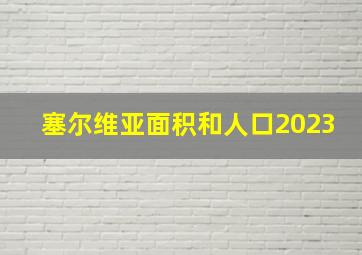 塞尔维亚面积和人口2023