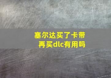 塞尔达买了卡带再买dlc有用吗