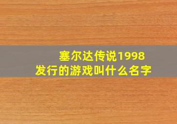 塞尔达传说1998发行的游戏叫什么名字