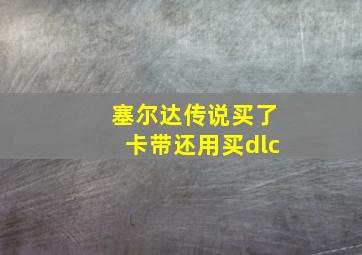 塞尔达传说买了卡带还用买dlc