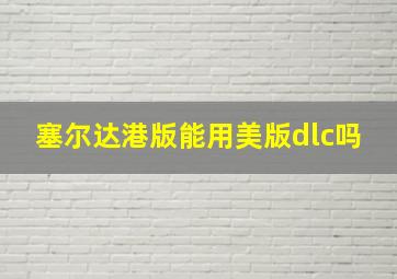 塞尔达港版能用美版dlc吗