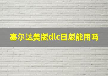 塞尔达美版dlc日版能用吗