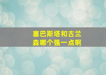 塞巴斯塔和古兰森哪个强一点啊