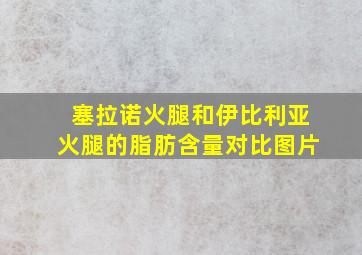 塞拉诺火腿和伊比利亚火腿的脂肪含量对比图片