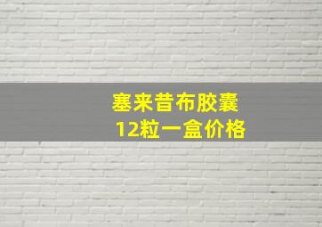 塞来昔布胶囊12粒一盒价格