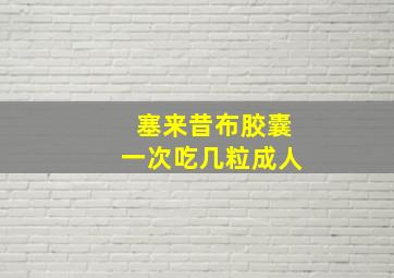 塞来昔布胶囊一次吃几粒成人