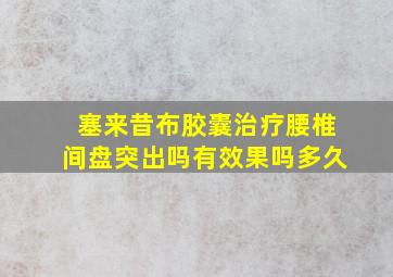 塞来昔布胶囊治疗腰椎间盘突出吗有效果吗多久