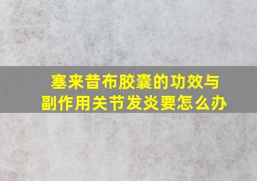 塞来昔布胶囊的功效与副作用关节发炎要怎么办