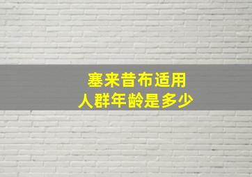 塞来昔布适用人群年龄是多少