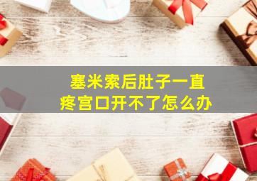 塞米索后肚子一直疼宫口开不了怎么办