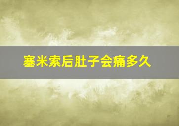 塞米索后肚子会痛多久