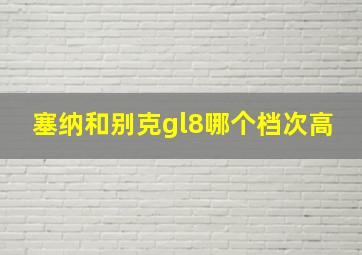 塞纳和别克gl8哪个档次高