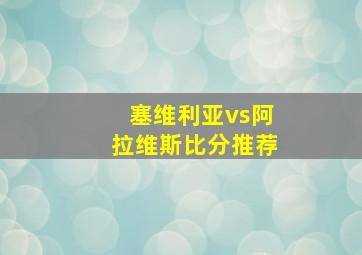 塞维利亚vs阿拉维斯比分推荐