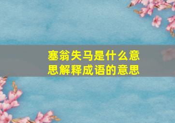 塞翁失马是什么意思解释成语的意思