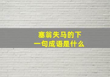 塞翁失马的下一句成语是什么